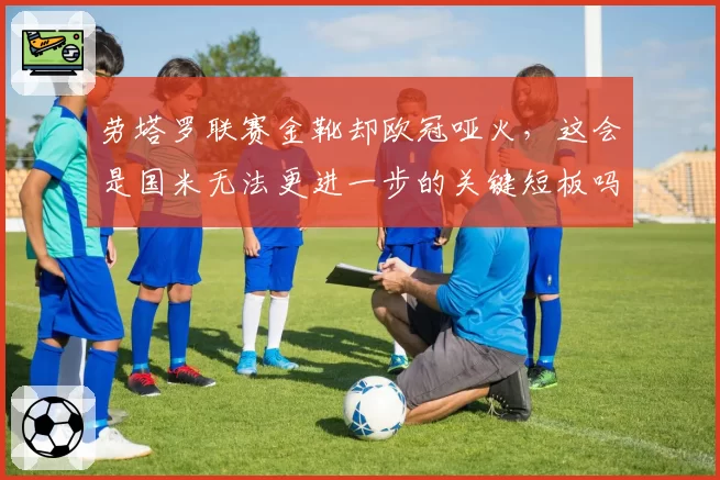 劳塔罗联赛金靴却欧冠哑火，这会是国米无法更进一步的关键短板吗？