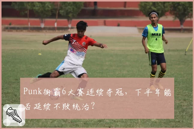 Punk街霸6大赛连续夺冠,下半年能否延续不败统治?