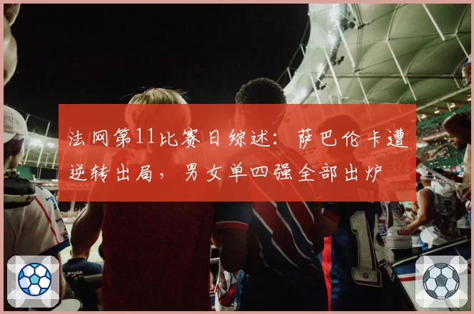 法网第11比赛日综述：萨巴伦卡遭逆转出局，男女单四强全部出炉