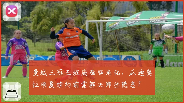 曼城三冠王班底面临老化，瓜迪奥拉明夏续约前需解决那些隐患？