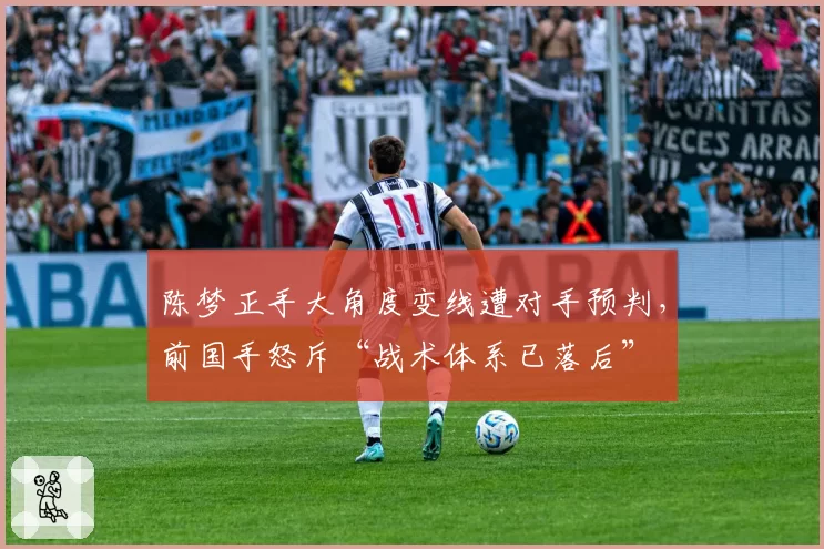 陈梦正手大角度变线遭对手预判,前国手怒斥“战术体系已落后”