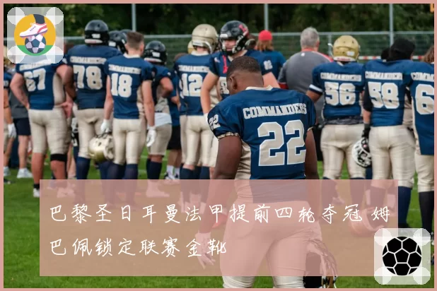 巴黎圣日耳曼法甲提前四轮夺冠 姆巴佩锁定联赛金靴