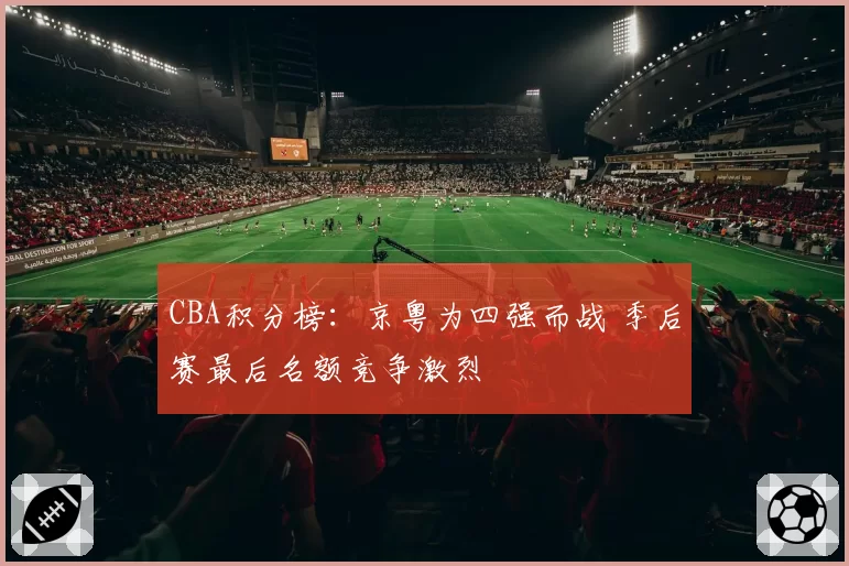 CBA积分榜：京粤为四强而战 季后赛最后名额竞争激烈
