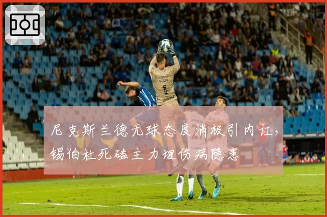 尼克斯兰德无球态度消极引内讧,锡伯杜死磕主力埋伤病隐患