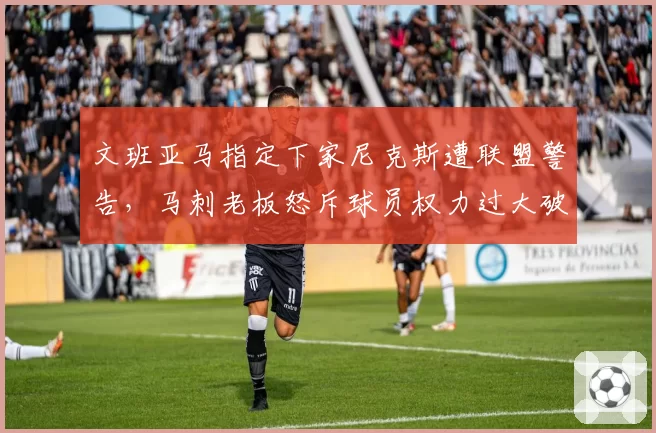 文班亚马指定下家尼克斯遭联盟警告,马刺老板怒斥球员权力过大破坏规则