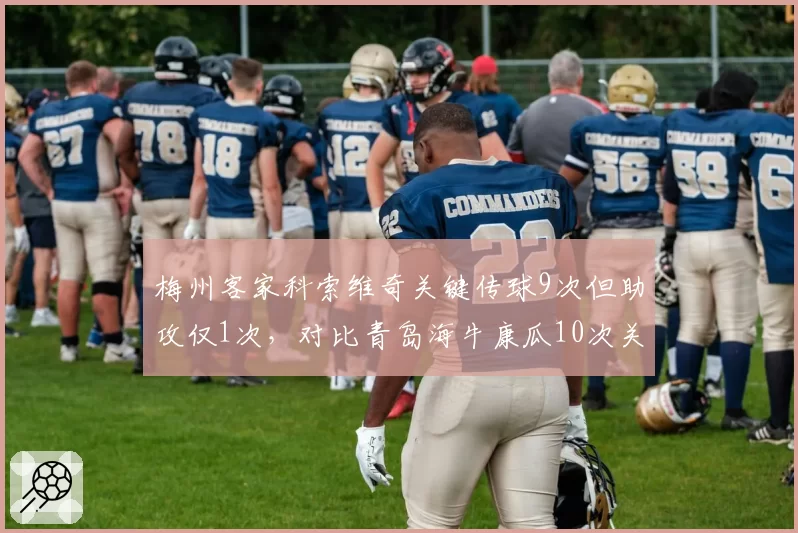 梅州客家科索维奇关键传球9次但助攻仅1次,对比青岛海牛康瓜10次关键传球5助攻,转化效率差异