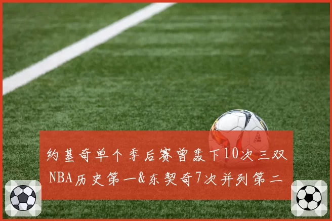 约基奇单个季后赛曾轰下10次三双 NBA历史第一&东契奇7次并列第二