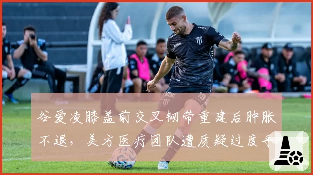 谷爱凌膝盖前交叉韧带重建后肿胀不退，美方医疗团队遭质疑过度手术