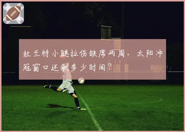杜兰特小腿拉伤缺席两周，太阳冲冠窗口还剩多少时间？