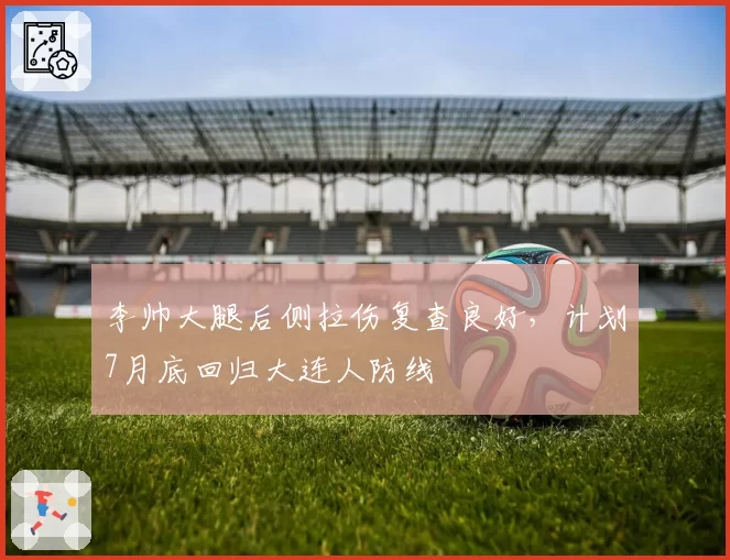 李帅大腿后侧拉伤复查良好,计划7月底回归大连人防线
