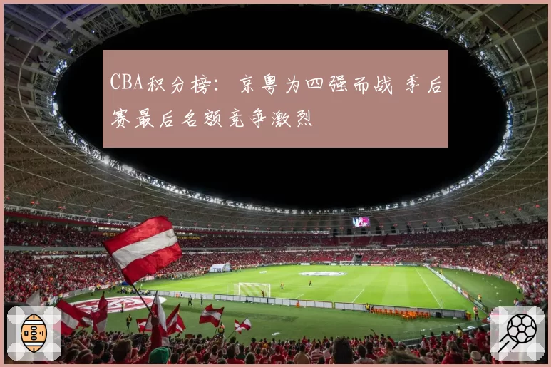 CBA积分榜:京粤为四强而战 季后赛最后名额竞争激烈