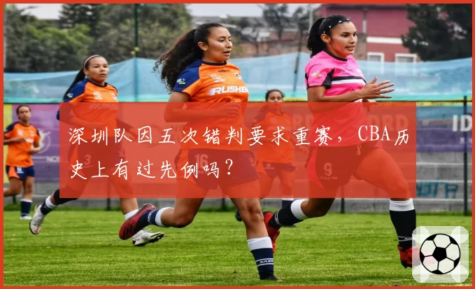 深圳队因五次错判要求重赛,CBA历史上有过先例吗?